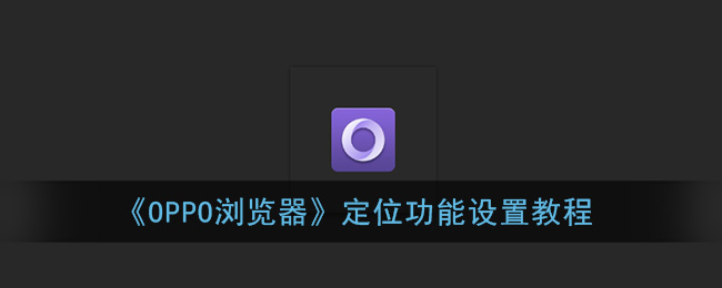 《OPPO浏览器》定位功能设置教程