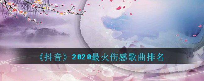 《抖音》2020最火伤感歌曲排名