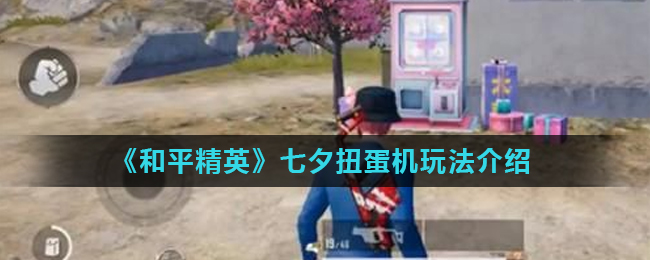 《和平精英》七夕扭蛋机玩法介绍