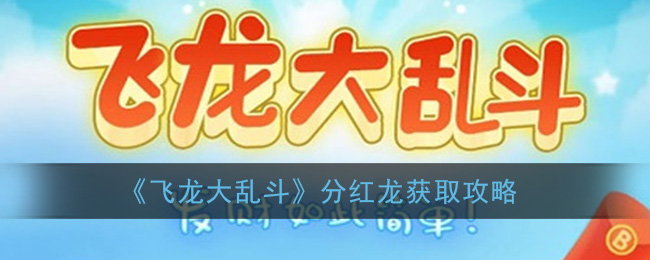 《飞龙大乱斗》分红龙获取攻略