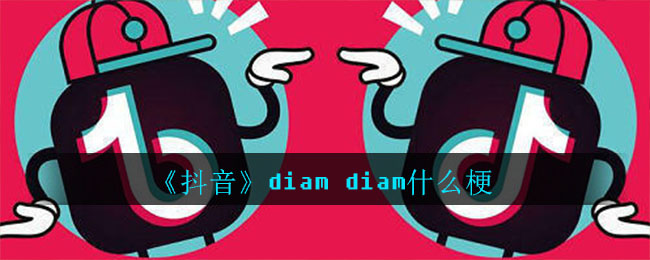 《抖音》diam diam什么梗