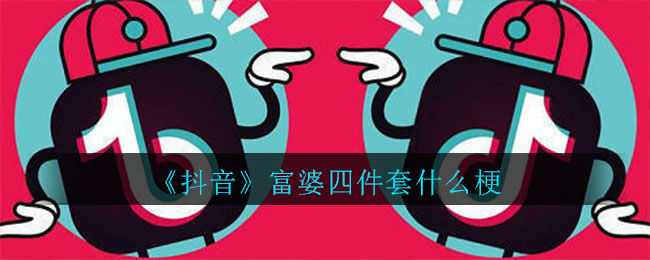 《抖音》富婆四件套什么梗