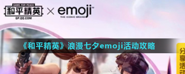 《和平精英》浪漫七夕emoji活动攻略