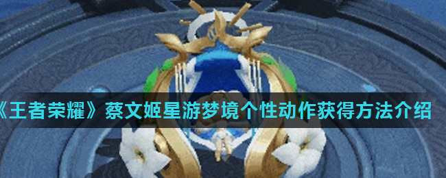 王者荣耀蔡文姬梦幻星旅动态赏析