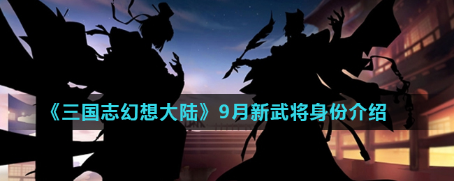 《三国志幻想大陆》9月新武将身份介绍