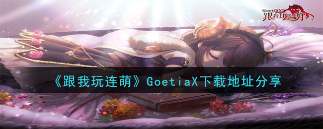 《跟我玩连萌》GoetiaX下载地址分享