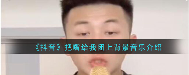 《抖音》把嘴给我闭上背景音乐介绍