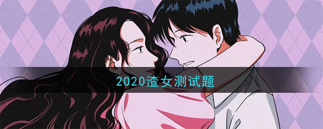 2020渣女测试——测试你潜在的渣女指数是多少