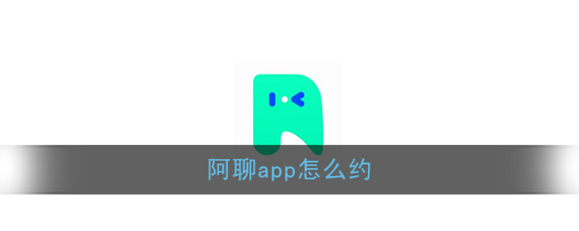 《阿聊》app怎么约