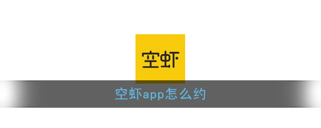 《空虾》app怎么约