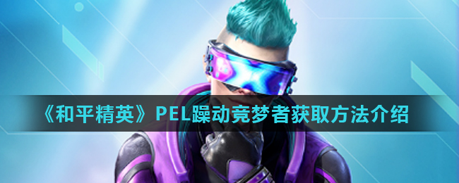 《和平精英》PEL躁动竞梦者获取方法介绍
