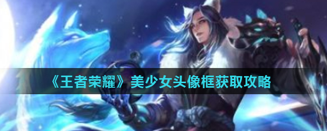 获取王者荣耀美少女头像框攻略
