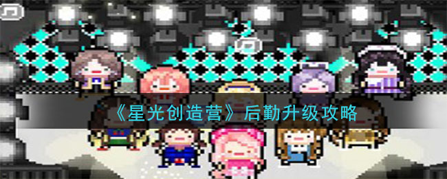 《星光创造营》后勤升级攻略