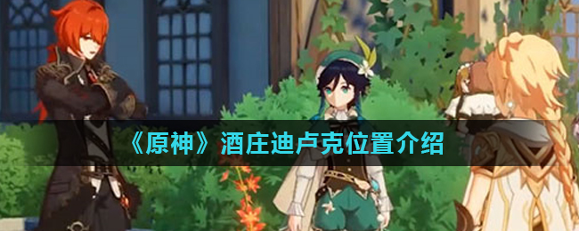 《原神》酒庄迪卢克位置介绍