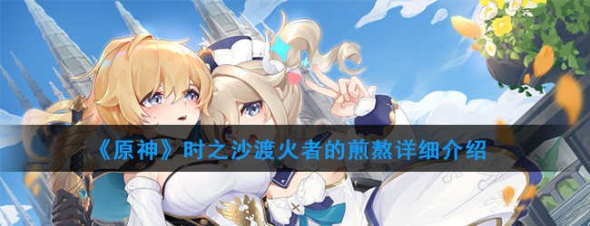《原神》时之沙渡火者的煎熬详细介绍