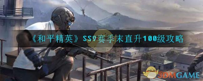 《和平精英》SS9赛季末直升100级攻略