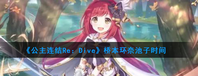 《公主连结Re：Dive》桥本环奈池子时间