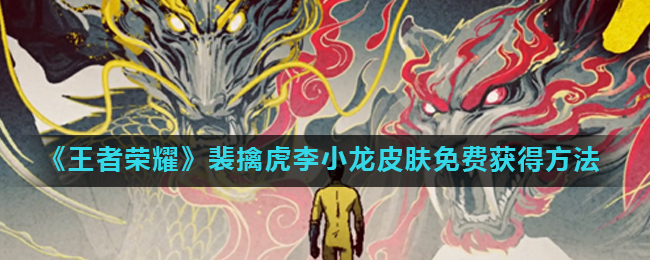 王者荣耀裴擒虎李小龙限定皮肤免费获取攻略