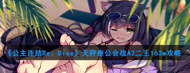 《公主连结Re：Dive》天秤座公会战A2二王163w攻略