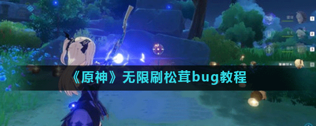 《原神》无限刷松茸bug教程