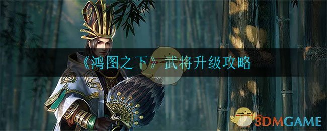 《鸿图之下》武将升级攻略