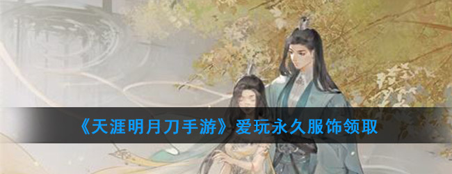 《天涯明月刀手游》爱玩永久服饰领取