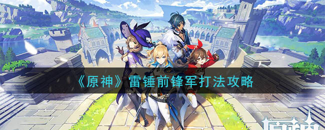《原神》雷锤前锋军打法攻略