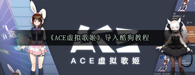 《ACE虚拟歌姬》导入酷狗教程