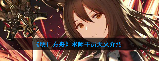 《明日方舟》术师干员天火介绍