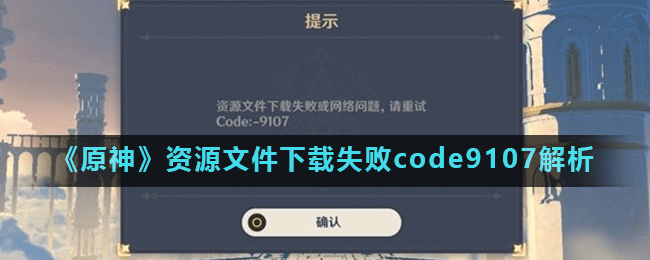 《原神》资源文件下载失败code9107解析