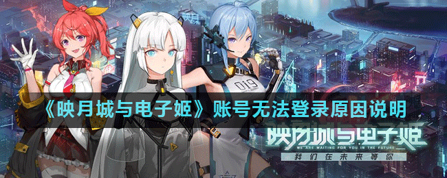 《映月城与电子姬》账号无法登录原因说明