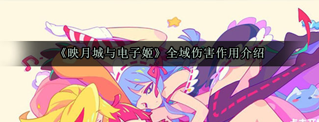 《映月城与电子姬》全域伤害作用介绍