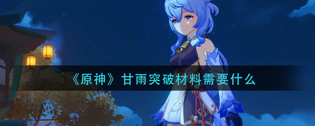 《原神》甘雨突破材料揭秘