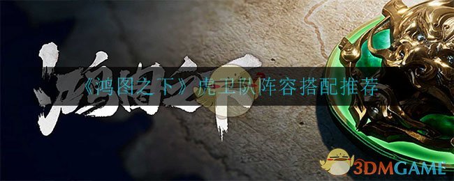 《鸿图之下》虎卫队搭配攻略