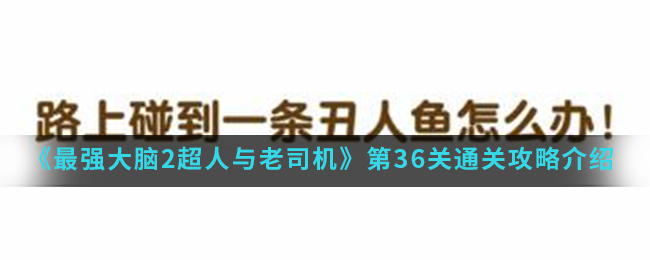 《最强大脑2超人与老司机》第36关通关攻略介绍