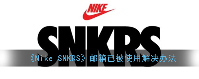 《Nike SNKRS》邮箱已被使用解决办法