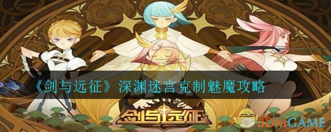 《剑与远征》深渊迷宫克制魅魔攻略