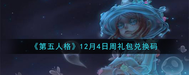 《第五人格》12月4日周礼包兑换码