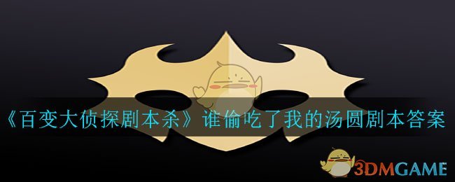 《百变大侦探剧本杀》谁偷吃了我的汤圆剧本答案