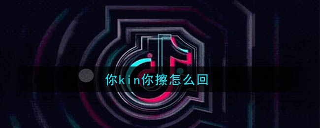 如何回应'你kin你擦'的疑问？
