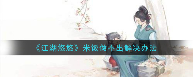 《江湖悠悠》米饭做不出解决办法