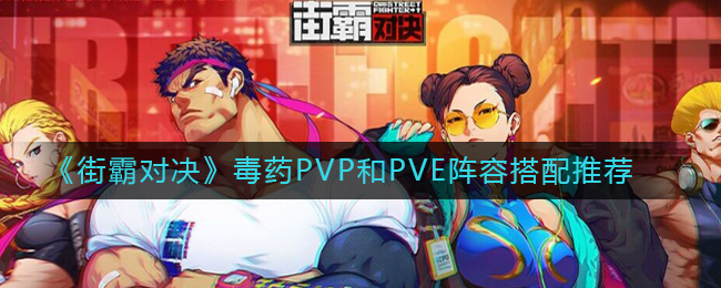 《街霸对决》毒药PVP和PVE阵容搭配推荐