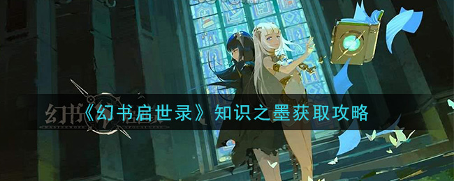 《幻书启世录》知识之墨获取攻略