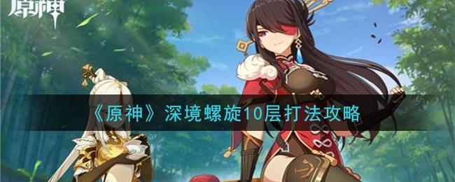 《原神》深境螺旋10层打法攻略