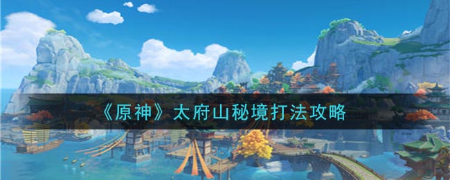 《原神》太府山秘境打法攻略