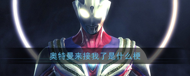 奥特曼来接我了是什么梗