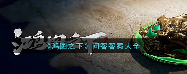 《鸿图之下》问答答案大全