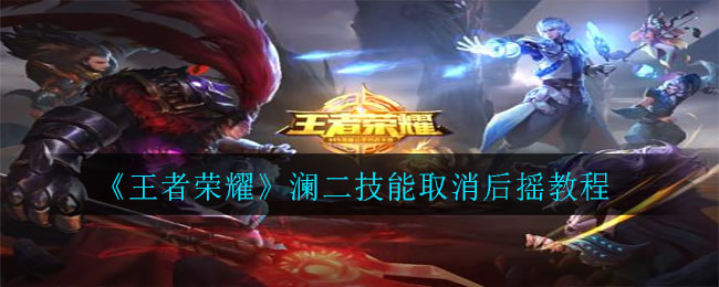 《王者荣耀》澜二技能取消后摇教程