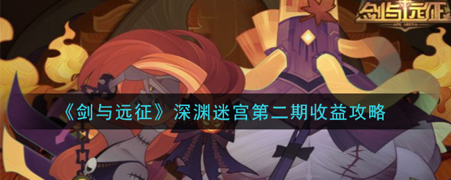 《剑与远征》深渊迷宫第二期收益攻略