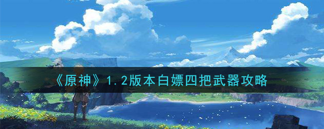 《原神》1.2版本白嫖四把武器攻略